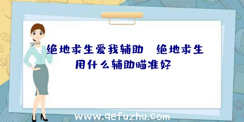 「绝地求生爱我辅助」|绝地求生用什么辅助瞄准好